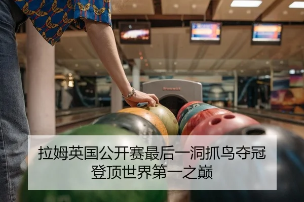 拉姆英国公开赛最后一洞抓鸟夺冠 登顶世界第一之巅