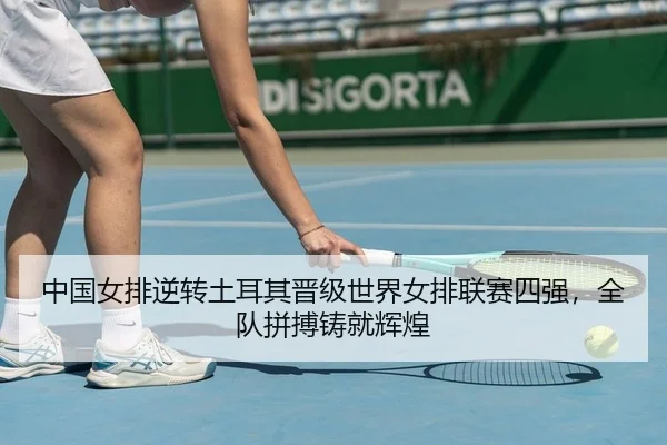 中国女排逆转土耳其晋级世界女排联赛四强，全队拼搏铸就辉煌